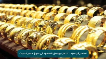 أسعار قياسية.. الذهب يواصل الصعود في سوق مصر السبت